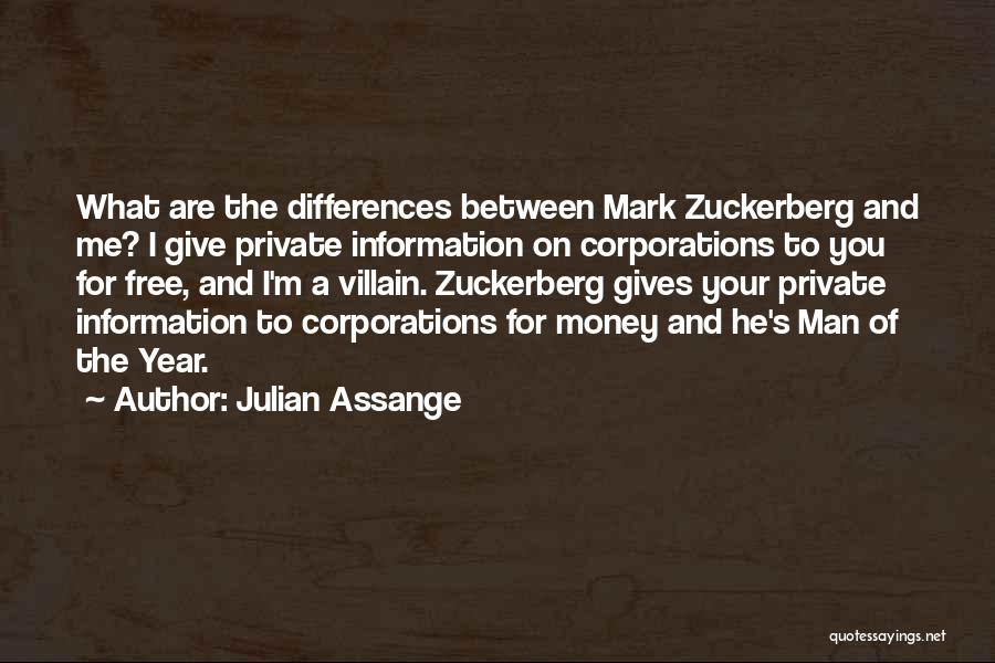 Julian Assange Quotes: What Are The Differences Between Mark Zuckerberg And Me? I Give Private Information On Corporations To You For Free, And