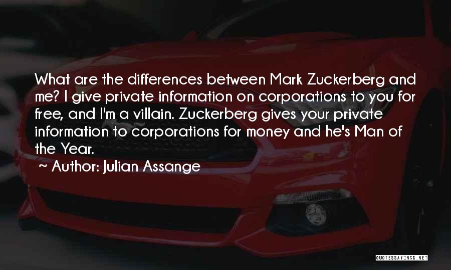 Julian Assange Quotes: What Are The Differences Between Mark Zuckerberg And Me? I Give Private Information On Corporations To You For Free, And