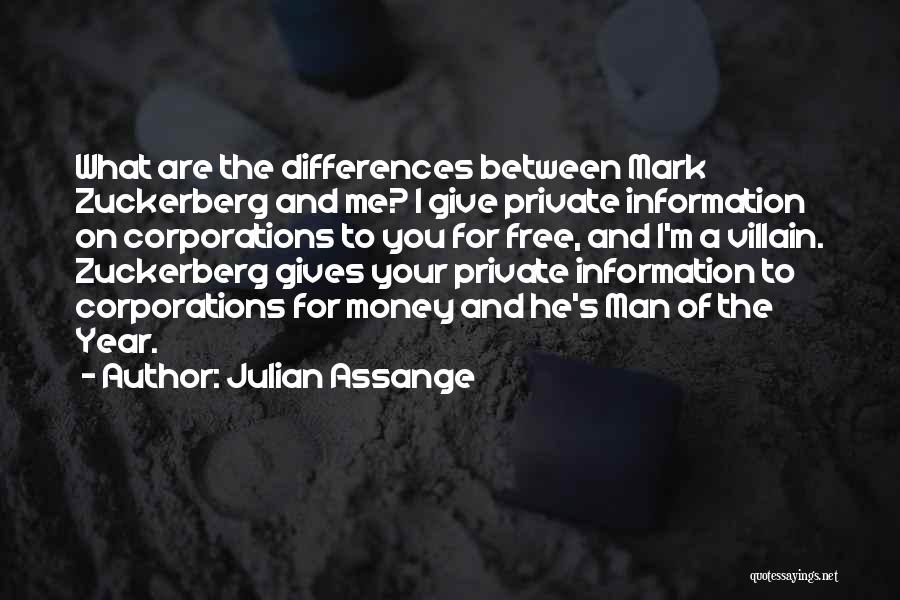 Julian Assange Quotes: What Are The Differences Between Mark Zuckerberg And Me? I Give Private Information On Corporations To You For Free, And