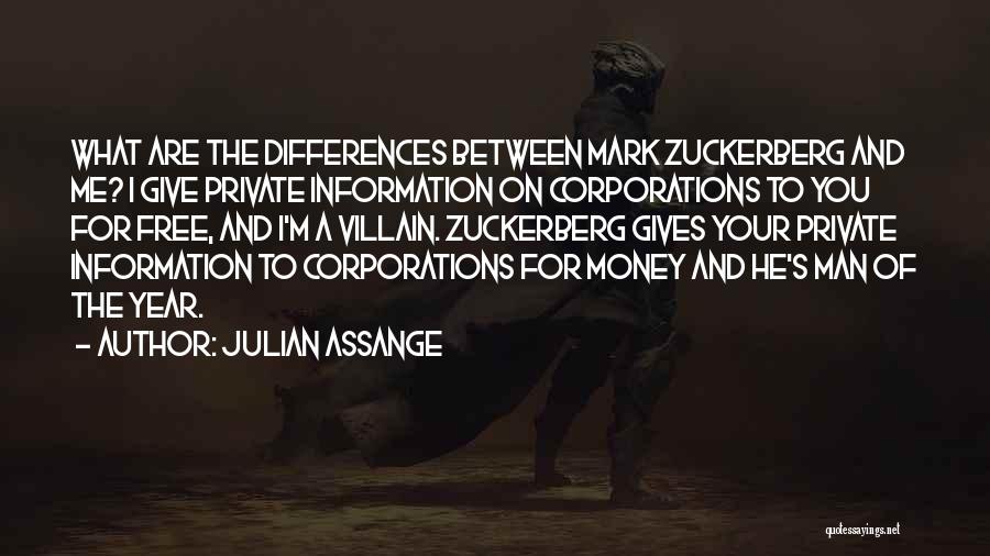 Julian Assange Quotes: What Are The Differences Between Mark Zuckerberg And Me? I Give Private Information On Corporations To You For Free, And