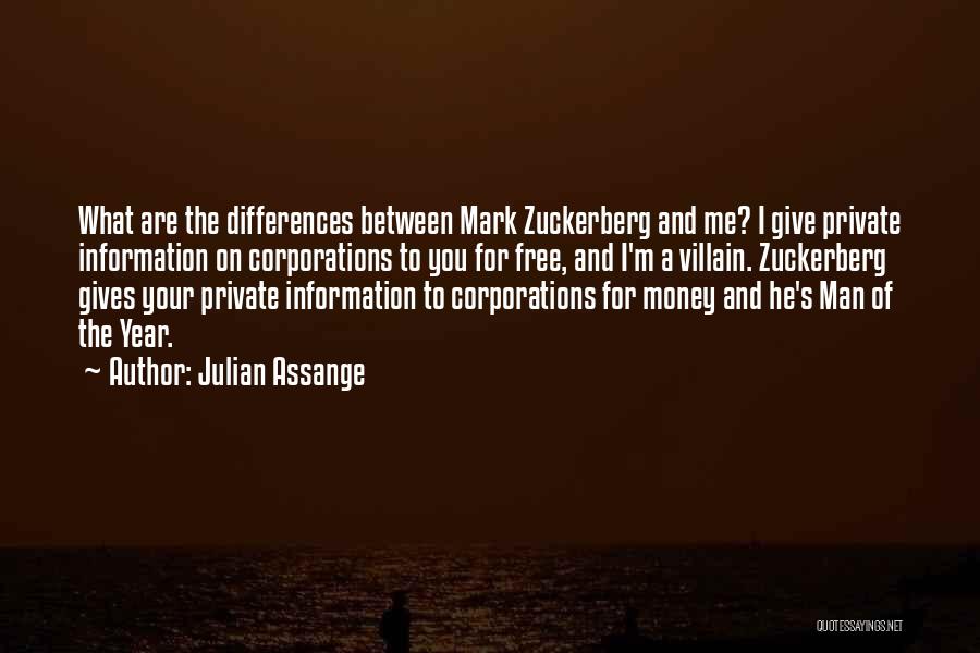 Julian Assange Quotes: What Are The Differences Between Mark Zuckerberg And Me? I Give Private Information On Corporations To You For Free, And