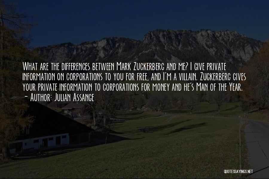 Julian Assange Quotes: What Are The Differences Between Mark Zuckerberg And Me? I Give Private Information On Corporations To You For Free, And