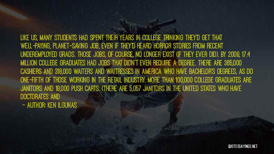 Ken Ilgunas Quotes: Like Us, Many Students Had Spent Their Years In College Thinking They'd Get That Well-paying, Planet-saving Job, Even If They'd