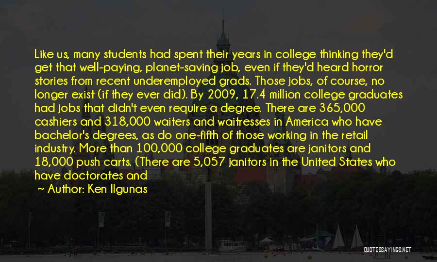Ken Ilgunas Quotes: Like Us, Many Students Had Spent Their Years In College Thinking They'd Get That Well-paying, Planet-saving Job, Even If They'd
