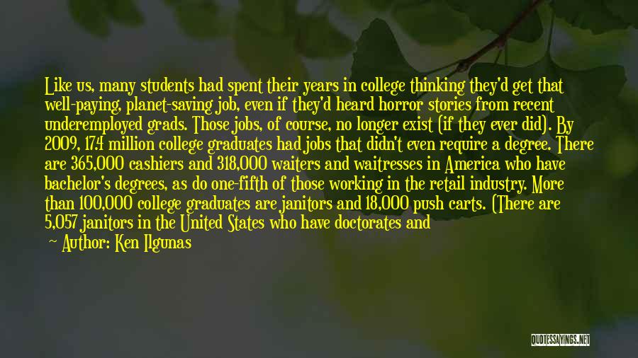 Ken Ilgunas Quotes: Like Us, Many Students Had Spent Their Years In College Thinking They'd Get That Well-paying, Planet-saving Job, Even If They'd