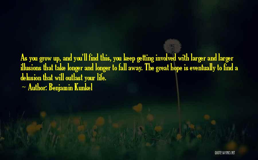 Benjamin Kunkel Quotes: As You Grow Up, And You'll Find This, You Keep Getting Involved With Larger And Larger Illusions That Take Longer
