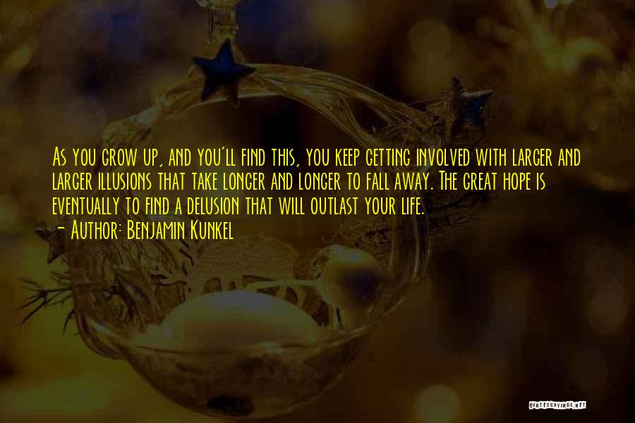 Benjamin Kunkel Quotes: As You Grow Up, And You'll Find This, You Keep Getting Involved With Larger And Larger Illusions That Take Longer