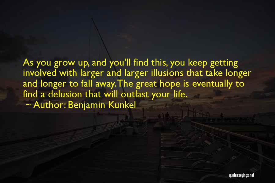 Benjamin Kunkel Quotes: As You Grow Up, And You'll Find This, You Keep Getting Involved With Larger And Larger Illusions That Take Longer