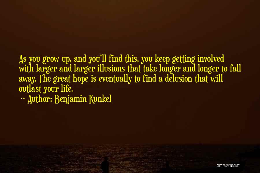 Benjamin Kunkel Quotes: As You Grow Up, And You'll Find This, You Keep Getting Involved With Larger And Larger Illusions That Take Longer