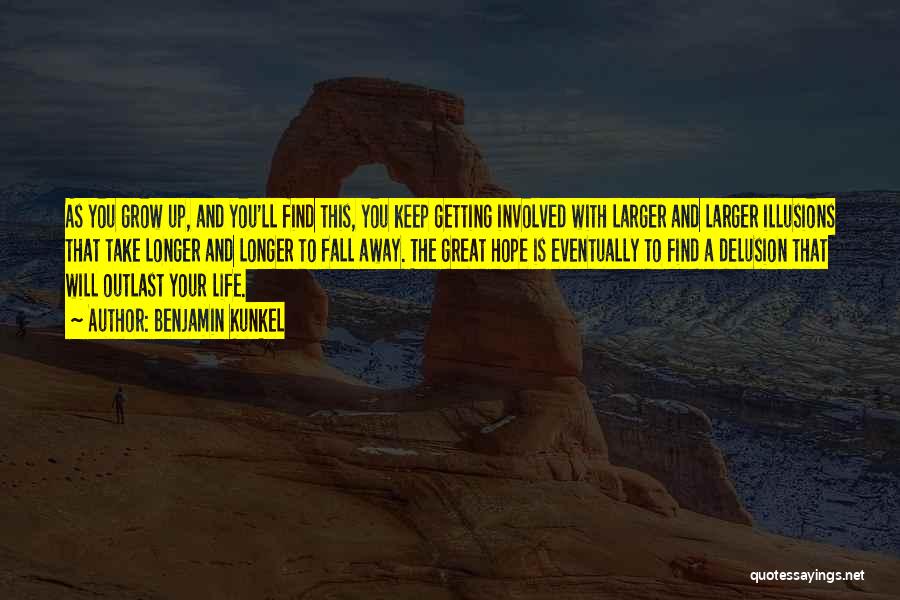 Benjamin Kunkel Quotes: As You Grow Up, And You'll Find This, You Keep Getting Involved With Larger And Larger Illusions That Take Longer