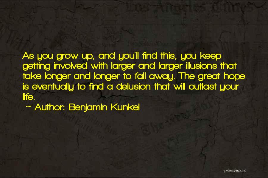 Benjamin Kunkel Quotes: As You Grow Up, And You'll Find This, You Keep Getting Involved With Larger And Larger Illusions That Take Longer