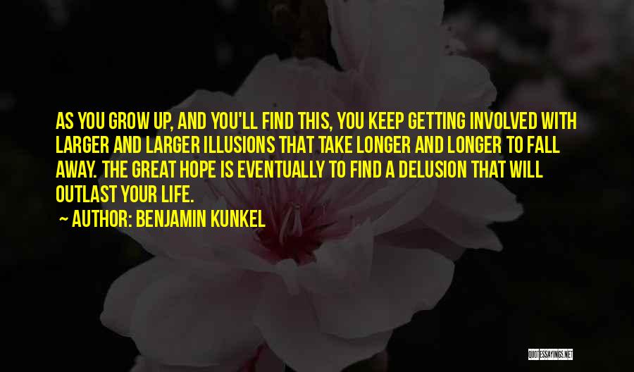 Benjamin Kunkel Quotes: As You Grow Up, And You'll Find This, You Keep Getting Involved With Larger And Larger Illusions That Take Longer