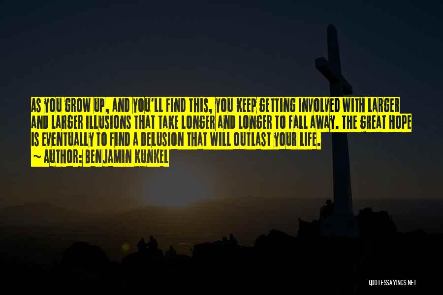 Benjamin Kunkel Quotes: As You Grow Up, And You'll Find This, You Keep Getting Involved With Larger And Larger Illusions That Take Longer