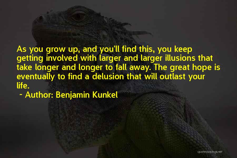 Benjamin Kunkel Quotes: As You Grow Up, And You'll Find This, You Keep Getting Involved With Larger And Larger Illusions That Take Longer