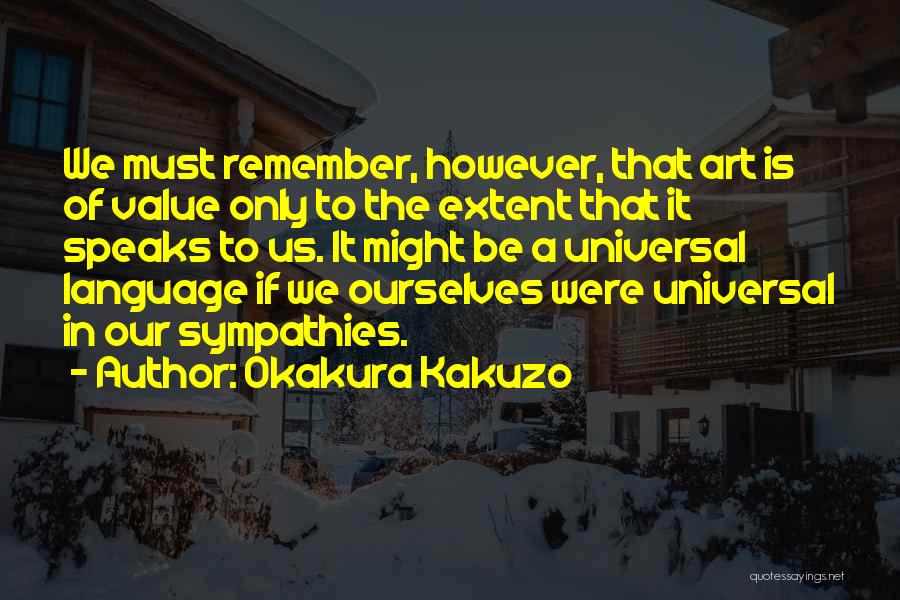 Okakura Kakuzo Quotes: We Must Remember, However, That Art Is Of Value Only To The Extent That It Speaks To Us. It Might