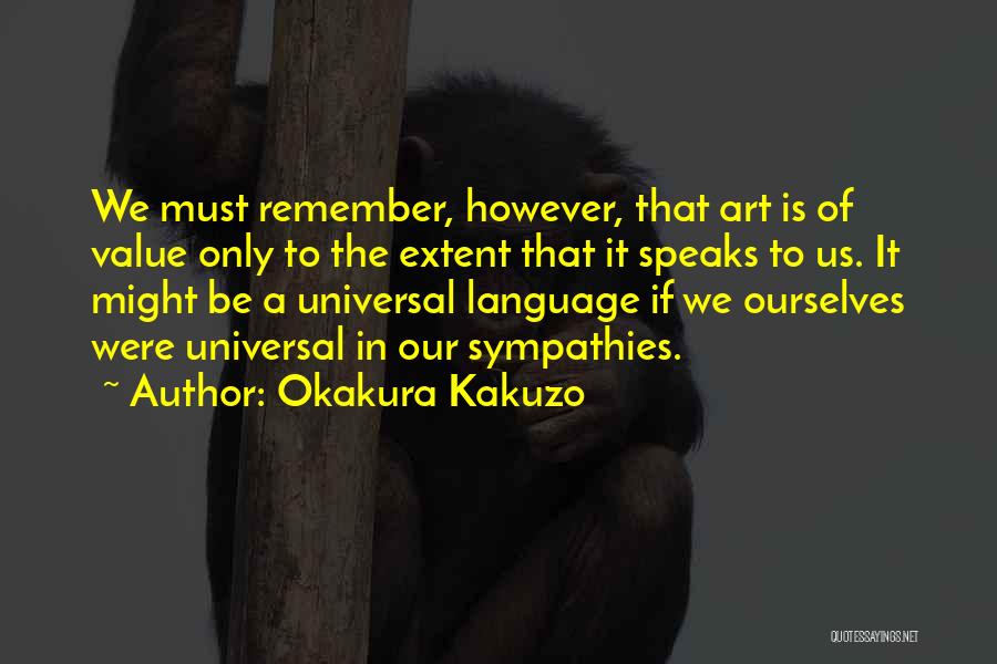 Okakura Kakuzo Quotes: We Must Remember, However, That Art Is Of Value Only To The Extent That It Speaks To Us. It Might