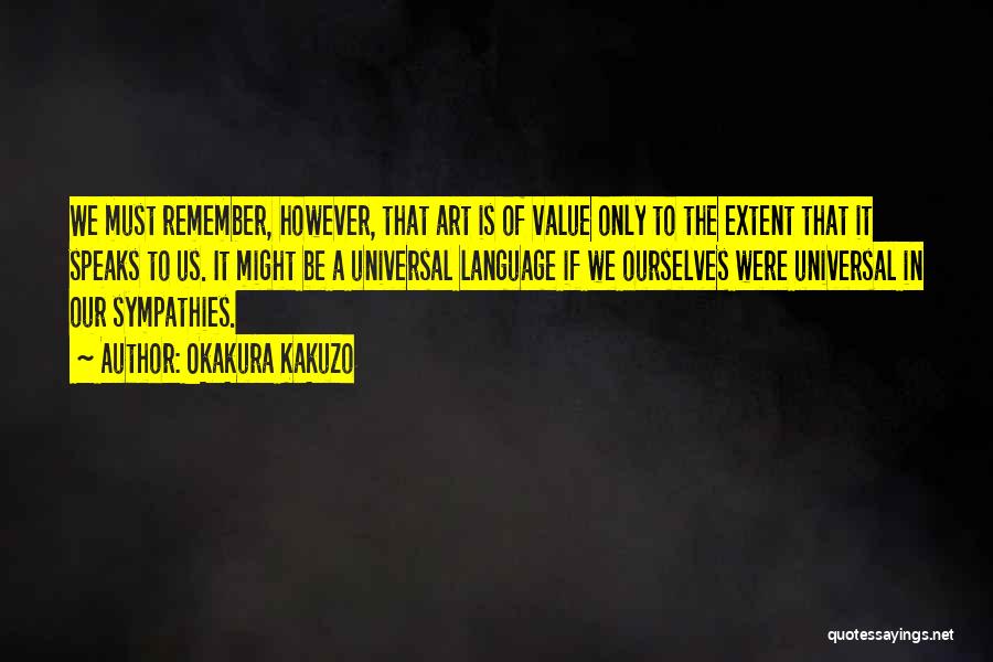 Okakura Kakuzo Quotes: We Must Remember, However, That Art Is Of Value Only To The Extent That It Speaks To Us. It Might