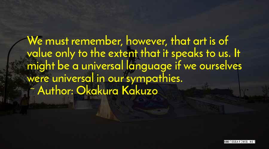 Okakura Kakuzo Quotes: We Must Remember, However, That Art Is Of Value Only To The Extent That It Speaks To Us. It Might