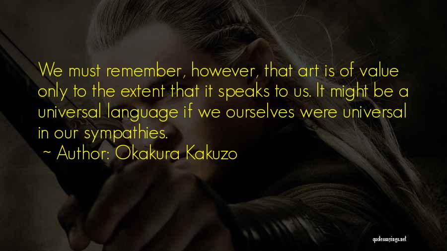 Okakura Kakuzo Quotes: We Must Remember, However, That Art Is Of Value Only To The Extent That It Speaks To Us. It Might