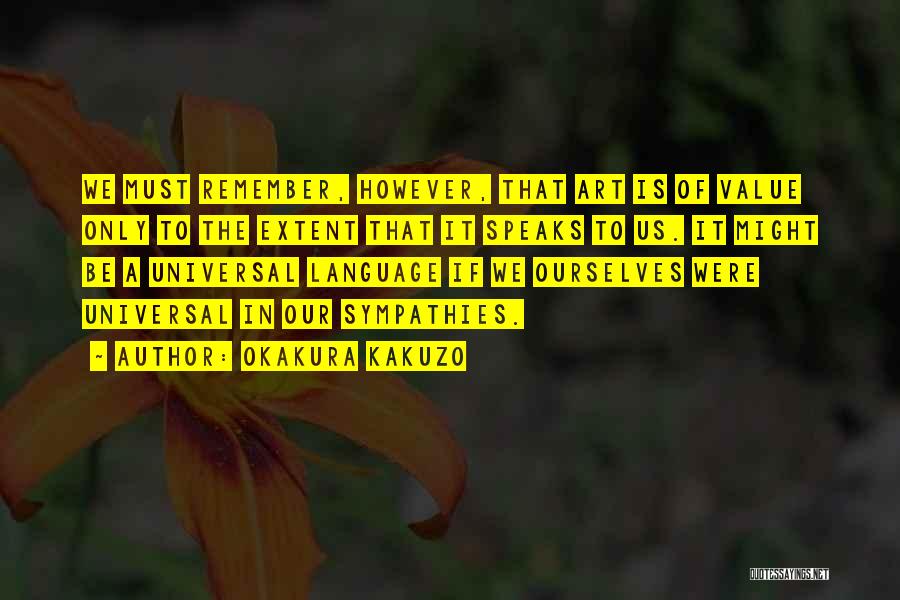 Okakura Kakuzo Quotes: We Must Remember, However, That Art Is Of Value Only To The Extent That It Speaks To Us. It Might