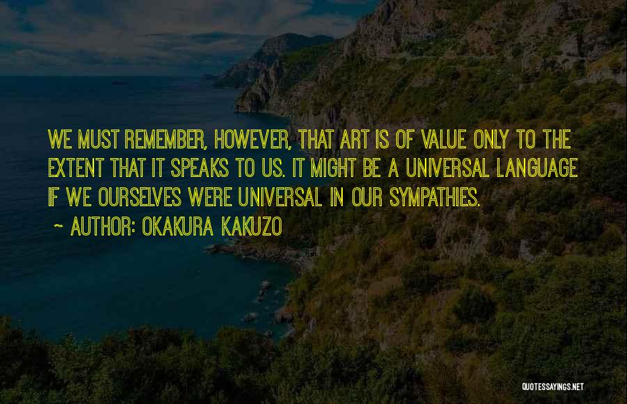 Okakura Kakuzo Quotes: We Must Remember, However, That Art Is Of Value Only To The Extent That It Speaks To Us. It Might
