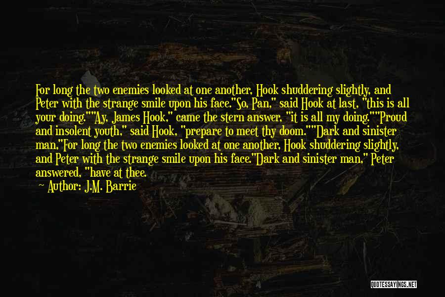 J.M. Barrie Quotes: For Long The Two Enemies Looked At One Another, Hook Shuddering Slightly, And Peter With The Strange Smile Upon His