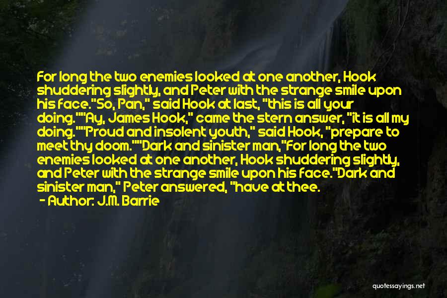 J.M. Barrie Quotes: For Long The Two Enemies Looked At One Another, Hook Shuddering Slightly, And Peter With The Strange Smile Upon His