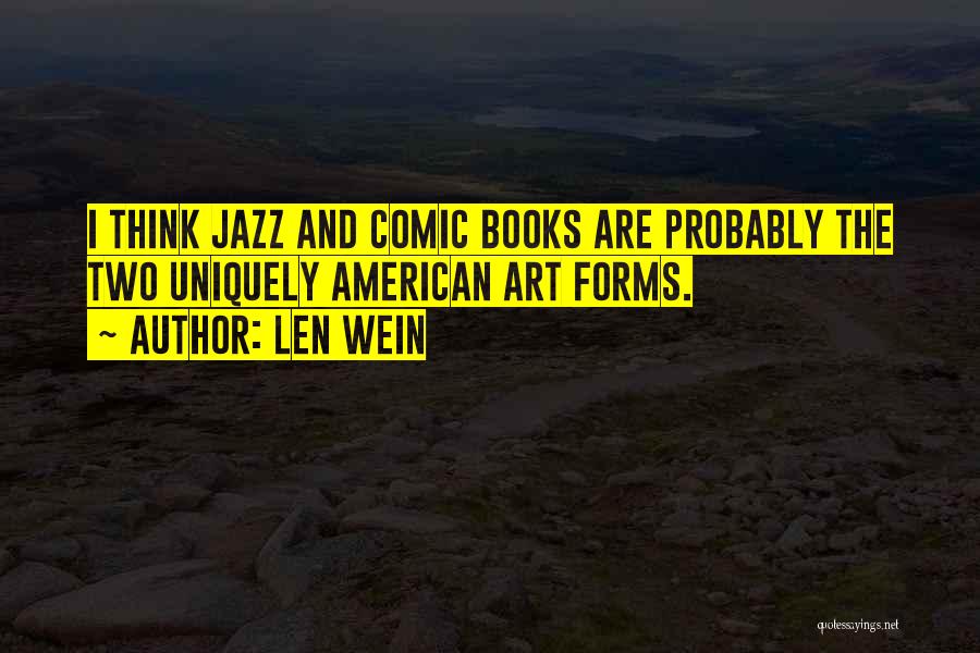 Len Wein Quotes: I Think Jazz And Comic Books Are Probably The Two Uniquely American Art Forms.