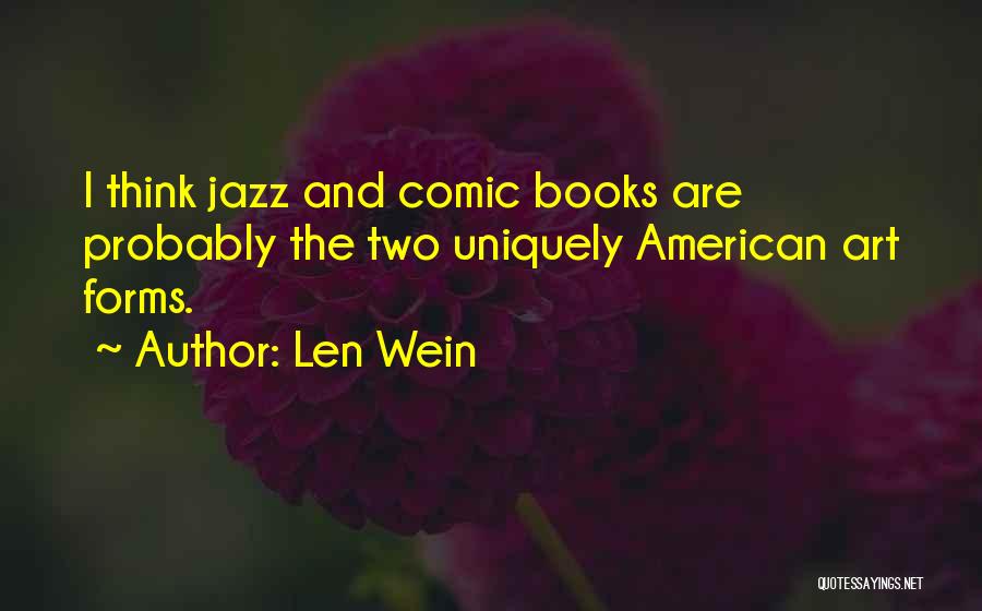 Len Wein Quotes: I Think Jazz And Comic Books Are Probably The Two Uniquely American Art Forms.