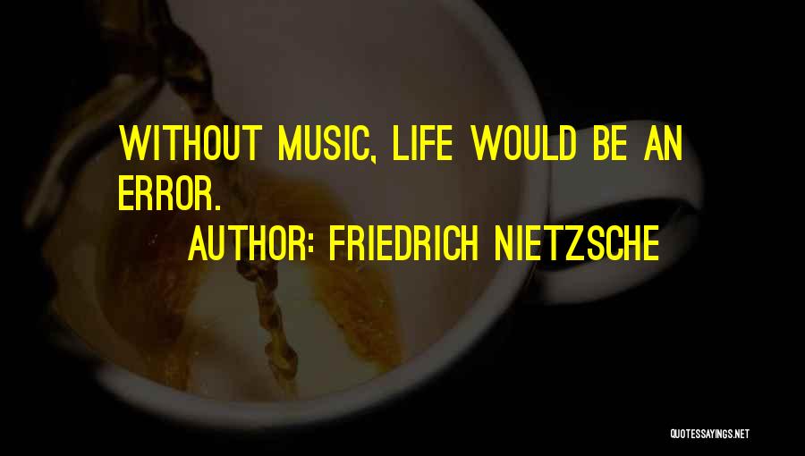 Friedrich Nietzsche Quotes: Without Music, Life Would Be An Error.