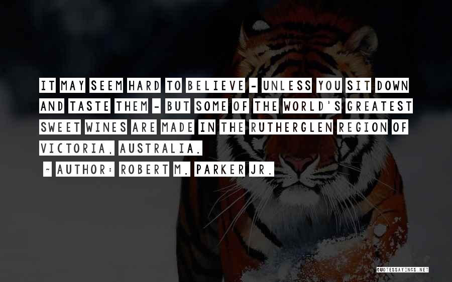 Robert M. Parker Jr. Quotes: It May Seem Hard To Believe - Unless You Sit Down And Taste Them - But Some Of The World's