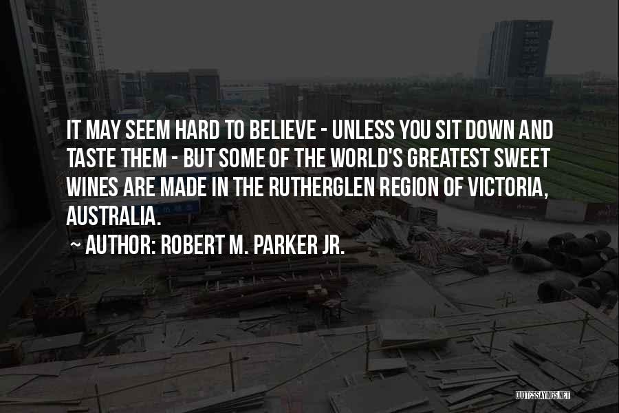 Robert M. Parker Jr. Quotes: It May Seem Hard To Believe - Unless You Sit Down And Taste Them - But Some Of The World's