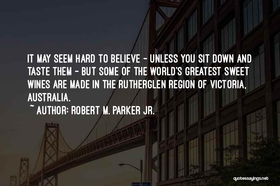 Robert M. Parker Jr. Quotes: It May Seem Hard To Believe - Unless You Sit Down And Taste Them - But Some Of The World's