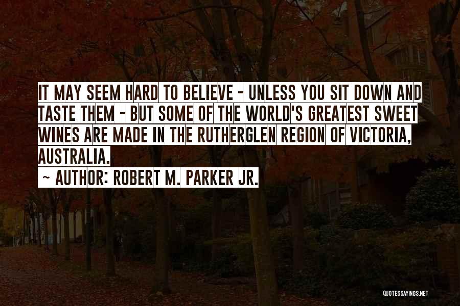 Robert M. Parker Jr. Quotes: It May Seem Hard To Believe - Unless You Sit Down And Taste Them - But Some Of The World's