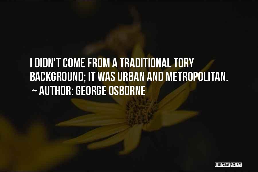 George Osborne Quotes: I Didn't Come From A Traditional Tory Background; It Was Urban And Metropolitan.