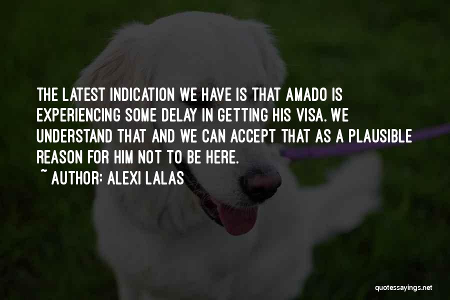 Alexi Lalas Quotes: The Latest Indication We Have Is That Amado Is Experiencing Some Delay In Getting His Visa. We Understand That And