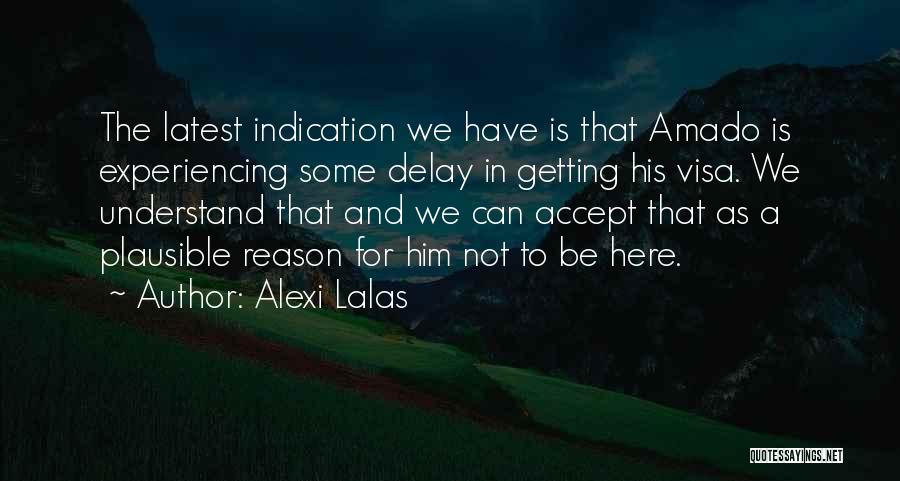 Alexi Lalas Quotes: The Latest Indication We Have Is That Amado Is Experiencing Some Delay In Getting His Visa. We Understand That And