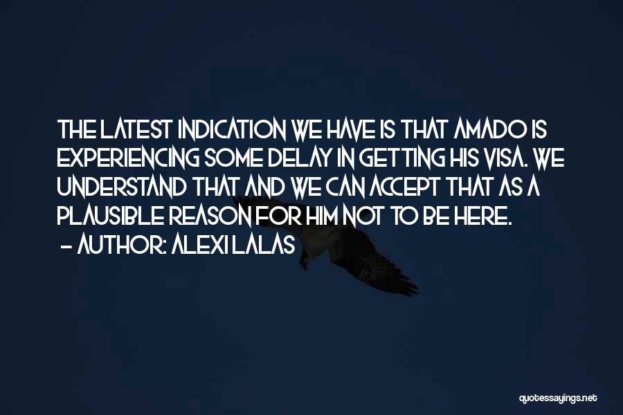 Alexi Lalas Quotes: The Latest Indication We Have Is That Amado Is Experiencing Some Delay In Getting His Visa. We Understand That And