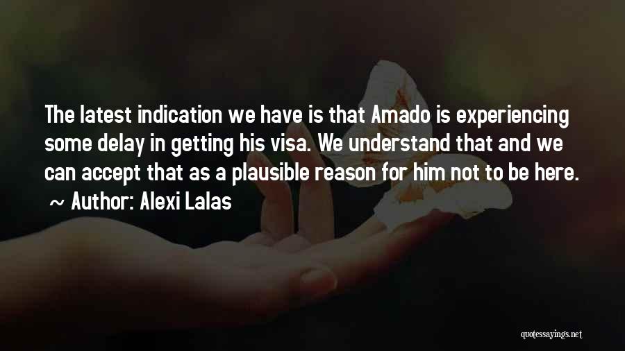 Alexi Lalas Quotes: The Latest Indication We Have Is That Amado Is Experiencing Some Delay In Getting His Visa. We Understand That And