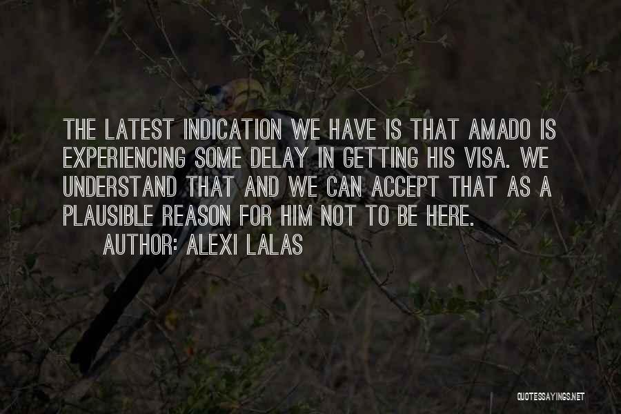 Alexi Lalas Quotes: The Latest Indication We Have Is That Amado Is Experiencing Some Delay In Getting His Visa. We Understand That And