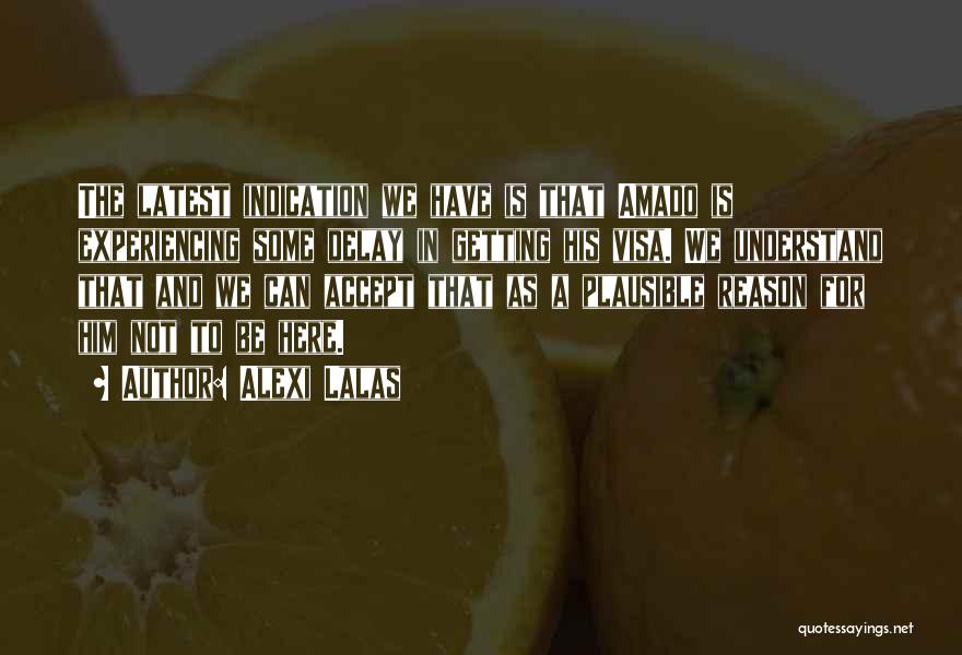 Alexi Lalas Quotes: The Latest Indication We Have Is That Amado Is Experiencing Some Delay In Getting His Visa. We Understand That And
