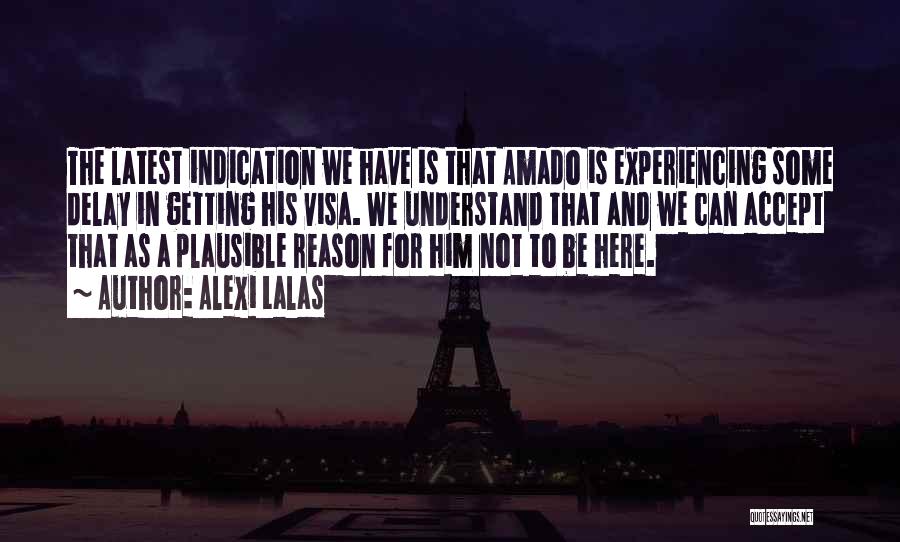 Alexi Lalas Quotes: The Latest Indication We Have Is That Amado Is Experiencing Some Delay In Getting His Visa. We Understand That And