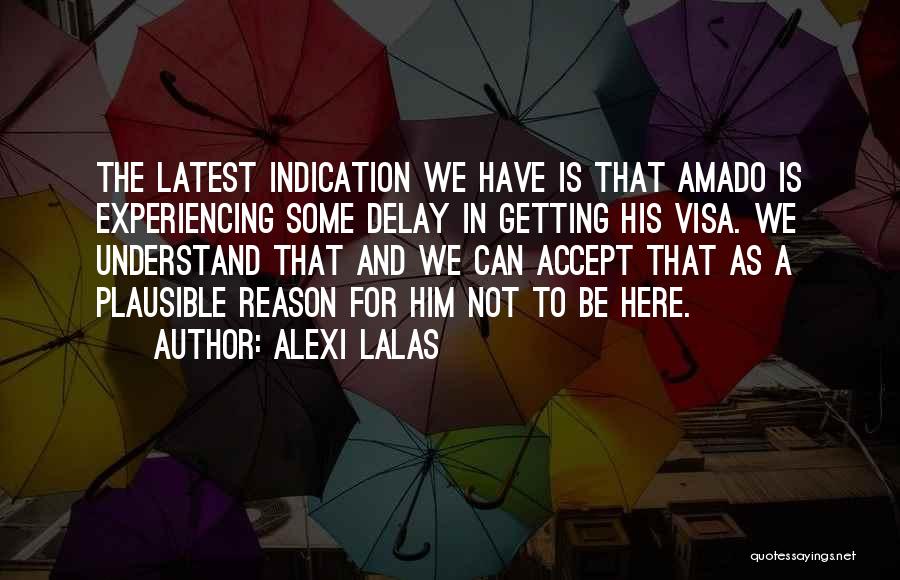 Alexi Lalas Quotes: The Latest Indication We Have Is That Amado Is Experiencing Some Delay In Getting His Visa. We Understand That And