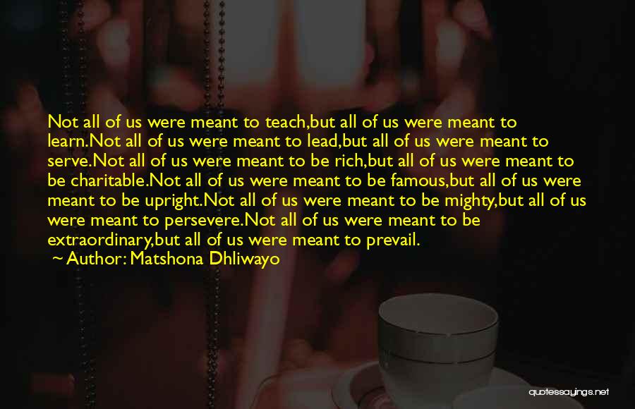 Matshona Dhliwayo Quotes: Not All Of Us Were Meant To Teach,but All Of Us Were Meant To Learn.not All Of Us Were Meant