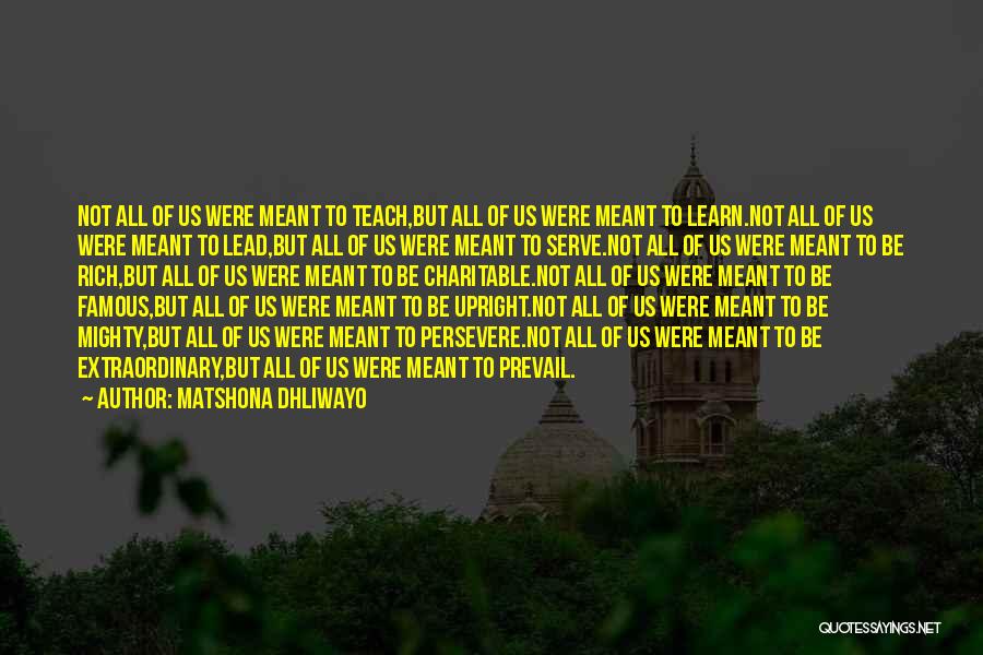 Matshona Dhliwayo Quotes: Not All Of Us Were Meant To Teach,but All Of Us Were Meant To Learn.not All Of Us Were Meant