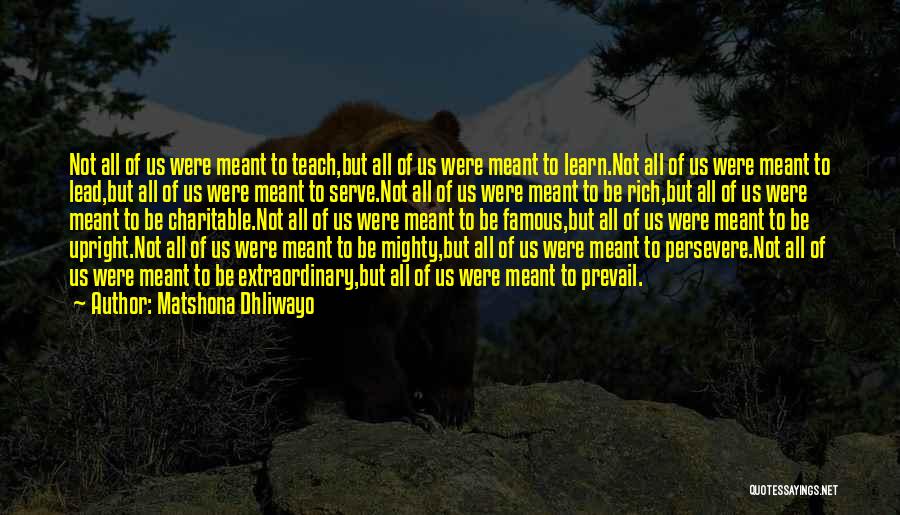 Matshona Dhliwayo Quotes: Not All Of Us Were Meant To Teach,but All Of Us Were Meant To Learn.not All Of Us Were Meant