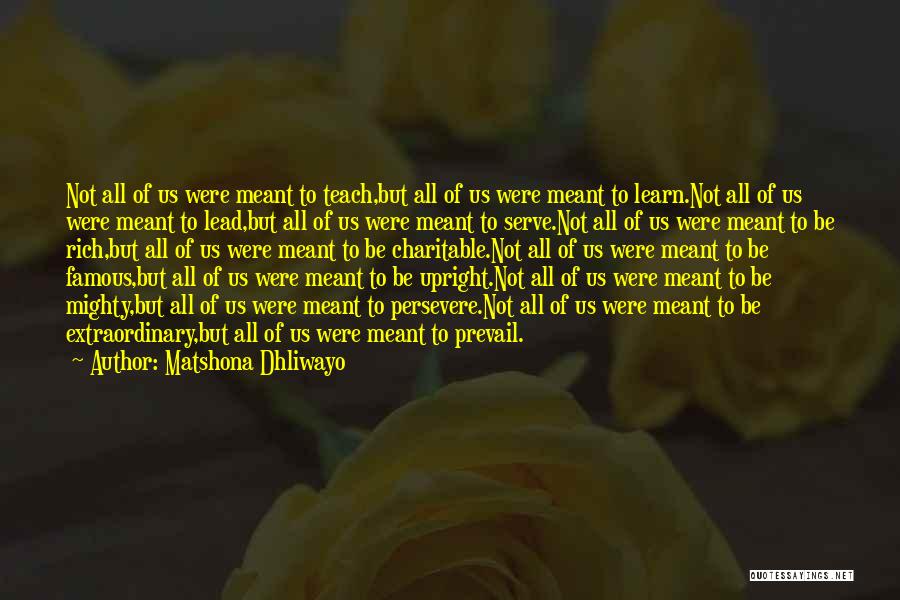 Matshona Dhliwayo Quotes: Not All Of Us Were Meant To Teach,but All Of Us Were Meant To Learn.not All Of Us Were Meant