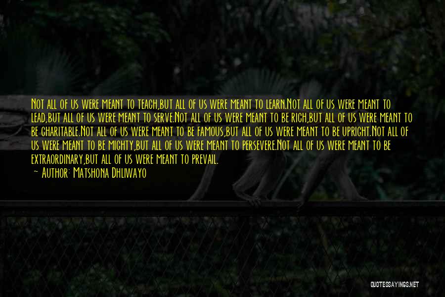 Matshona Dhliwayo Quotes: Not All Of Us Were Meant To Teach,but All Of Us Were Meant To Learn.not All Of Us Were Meant