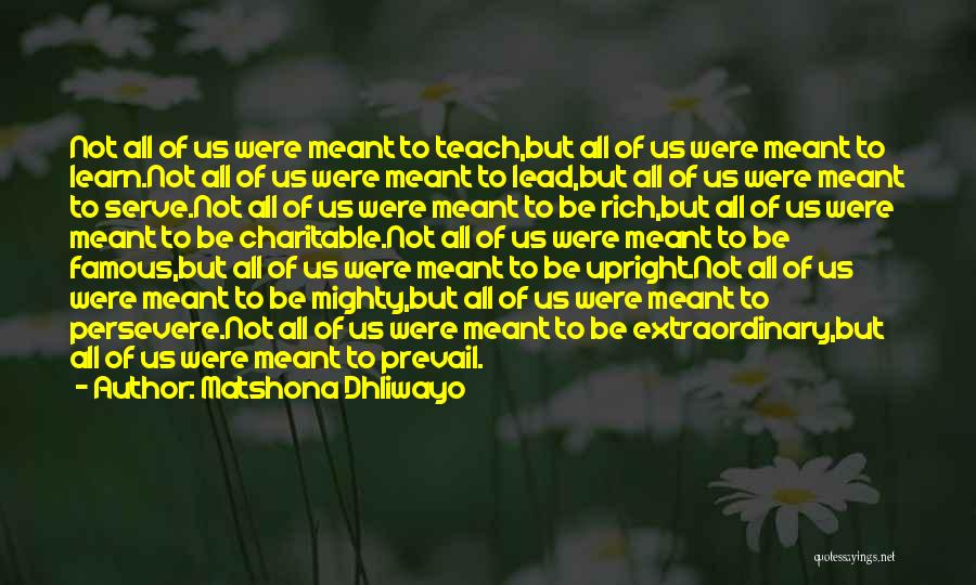 Matshona Dhliwayo Quotes: Not All Of Us Were Meant To Teach,but All Of Us Were Meant To Learn.not All Of Us Were Meant