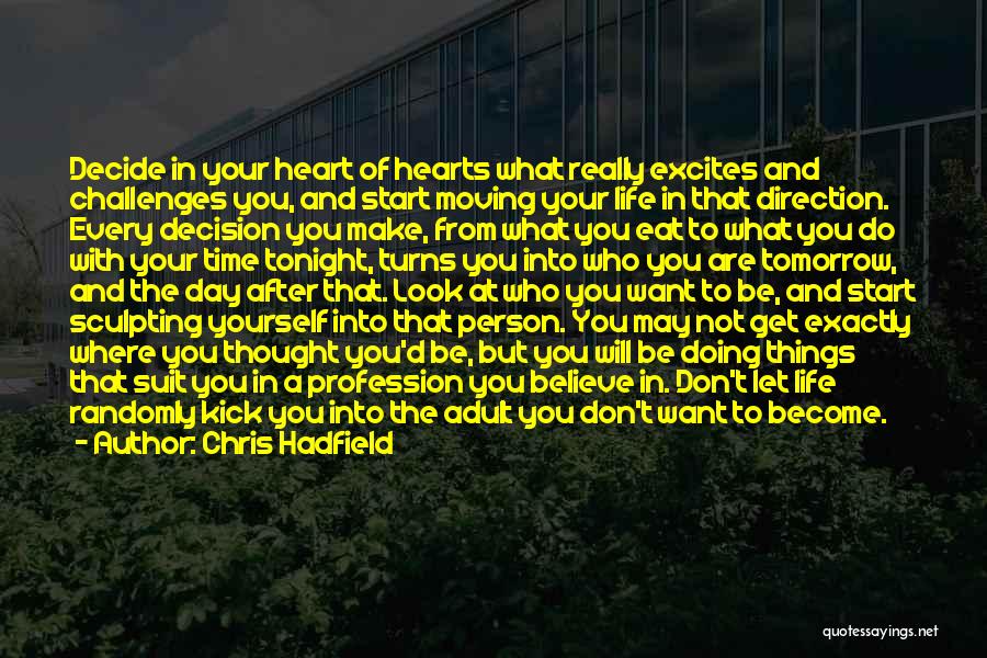 Chris Hadfield Quotes: Decide In Your Heart Of Hearts What Really Excites And Challenges You, And Start Moving Your Life In That Direction.